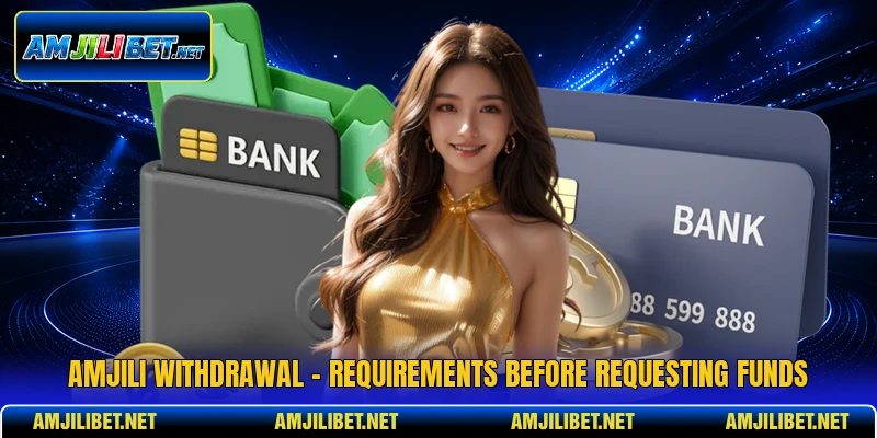 AMJILI Withdrawal requirements before requesting funds