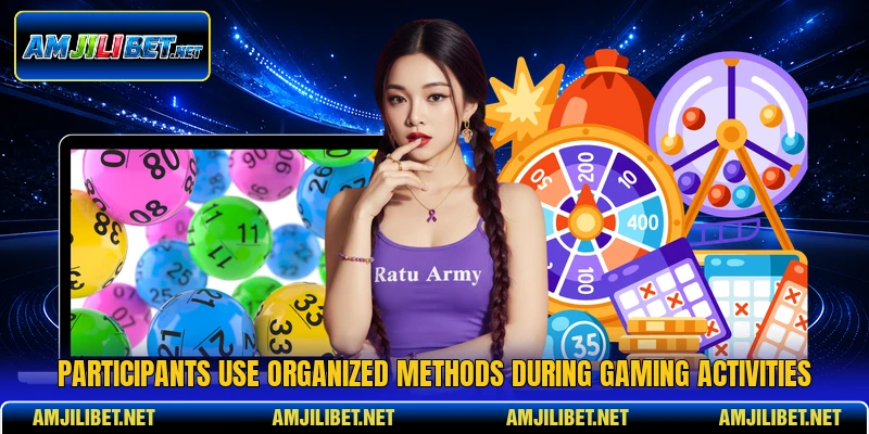 Participants use organized methods during gaming activities