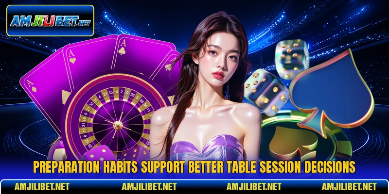 Preparation habits support better table session decisions